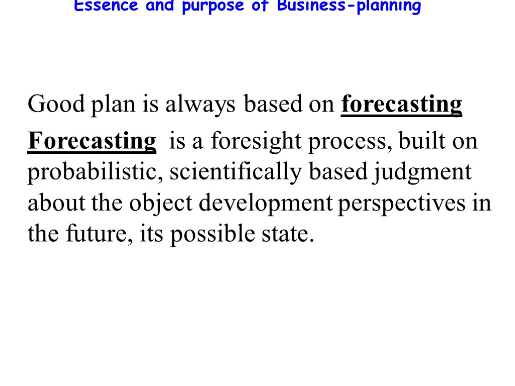 Essence and purpose of Business-planning Good plan is always based on forecasting Forecasting is